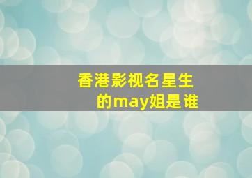 香港影视名星生的may姐是谁