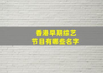 香港早期综艺节目有哪些名字