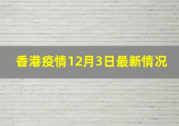 香港疫情12月3日最新情况