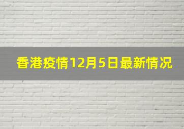 香港疫情12月5日最新情况