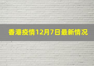 香港疫情12月7日最新情况