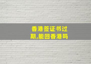 香港签证书过期,能回香港吗