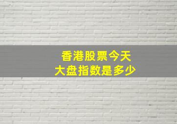 香港股票今天大盘指数是多少