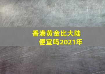 香港黄金比大陆便宜吗2021年