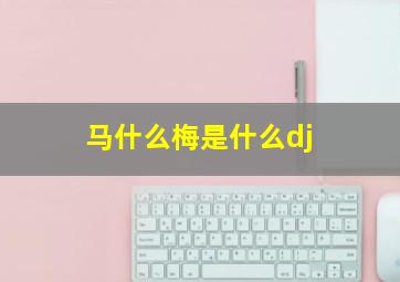 马什么梅是什么dj