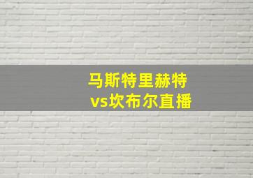 马斯特里赫特vs坎布尔直播