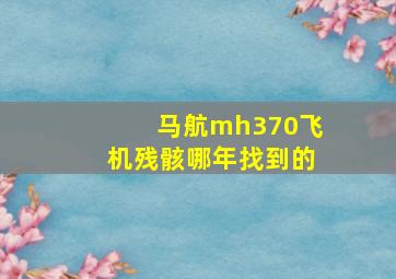 马航mh370飞机残骸哪年找到的