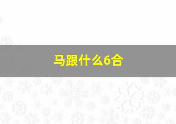 马跟什么6合