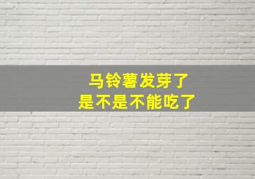 马铃薯发芽了是不是不能吃了