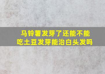 马铃薯发芽了还能不能吃土豆发芽能治白头发吗