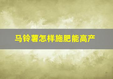 马铃薯怎样施肥能高产