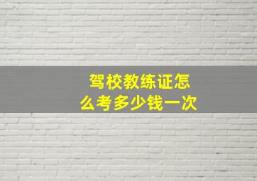 驾校教练证怎么考多少钱一次