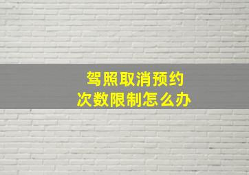 驾照取消预约次数限制怎么办