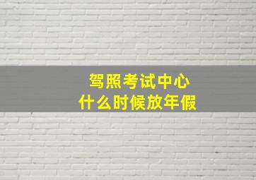 驾照考试中心什么时候放年假