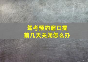 驾考预约窗口提前几天关闭怎么办