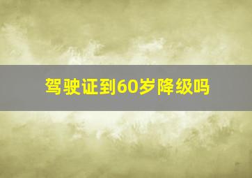 驾驶证到60岁降级吗