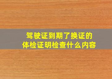 驾驶证到期了换证的体检证明检查什么内容