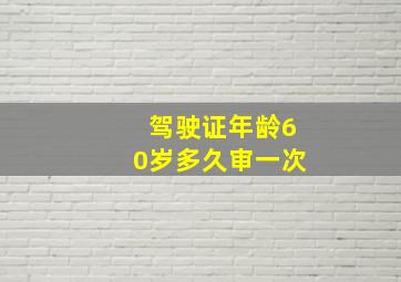 驾驶证年龄60岁多久审一次