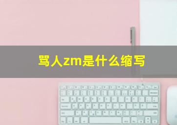 骂人zm是什么缩写