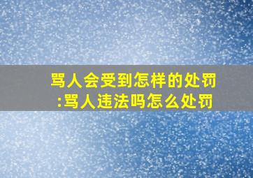 骂人会受到怎样的处罚:骂人违法吗怎么处罚