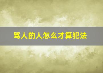 骂人的人怎么才算犯法