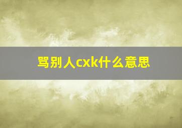 骂别人cxk什么意思