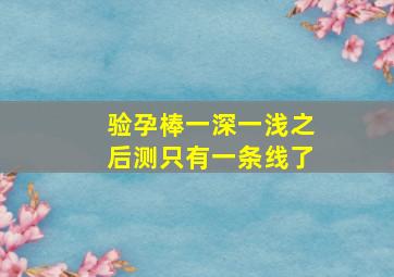 验孕棒一深一浅之后测只有一条线了