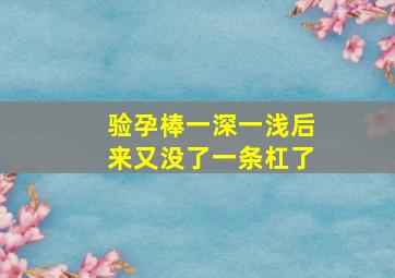 验孕棒一深一浅后来又没了一条杠了