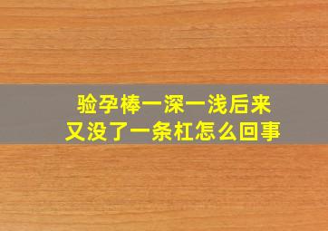 验孕棒一深一浅后来又没了一条杠怎么回事