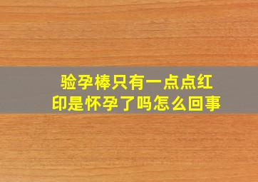 验孕棒只有一点点红印是怀孕了吗怎么回事