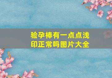 验孕棒有一点点浅印正常吗图片大全