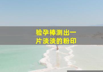 验孕棒测出一片淡淡的粉印