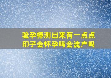 验孕棒测出来有一点点印子会怀孕吗会流产吗