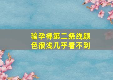 验孕棒第二条线颜色很浅几乎看不到