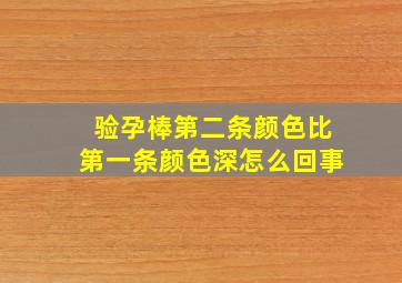 验孕棒第二条颜色比第一条颜色深怎么回事