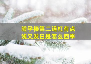 验孕棒第二道杠有点浅又发白是怎么回事