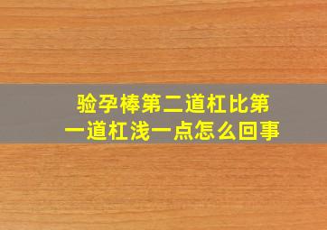 验孕棒第二道杠比第一道杠浅一点怎么回事