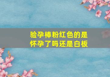 验孕棒粉红色的是怀孕了吗还是白板