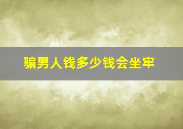 骗男人钱多少钱会坐牢