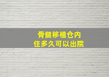 骨髓移植仓内住多久可以出院