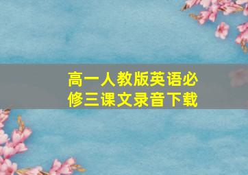 高一人教版英语必修三课文录音下载