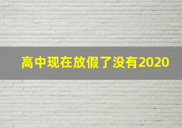 高中现在放假了没有2020