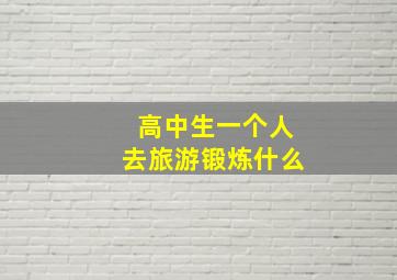 高中生一个人去旅游锻炼什么