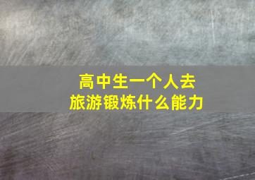 高中生一个人去旅游锻炼什么能力