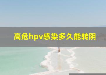 高危hpv感染多久能转阴