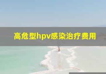 高危型hpv感染治疗费用