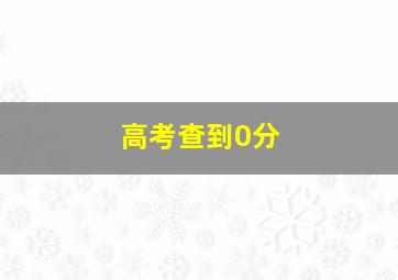 高考查到0分