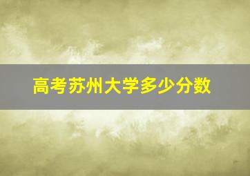 高考苏州大学多少分数