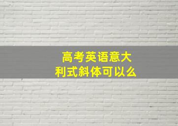 高考英语意大利式斜体可以么