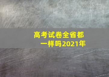 高考试卷全省都一样吗2021年